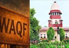 सुप्रीम कोर्टाचा मोठा आदेश : वक्फ दुरुस्ती कायद्याच्या महत्त्वाच्या तरतुदींवर स्थगिती