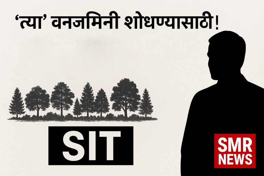 वनजमिनी शोधण्यासाठी ‘एसआयटी’ला ६० दिवसांची !